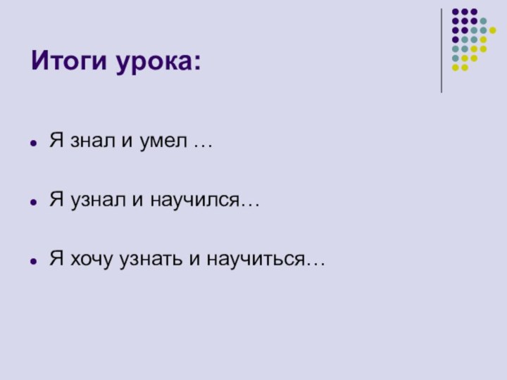 Итоги урока:Я знал и умел …Я узнал и научился…Я хочу узнать и научиться…