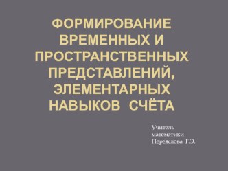 Презентация по математике: Формирование временных и пространственных представлений, элементарных навыков счёта