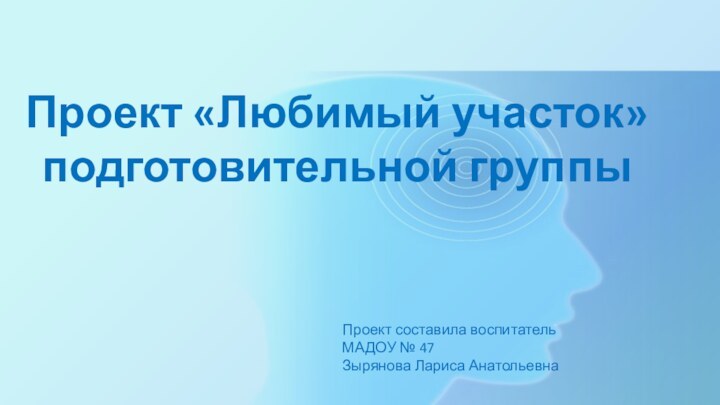 Проект «Любимый участок»  подготовительной группы Проект составила воспитатель МАДОУ № 47