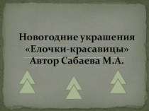 Презентация мастер-класса по изготовлению новогодних украшений Елочки-красавицы