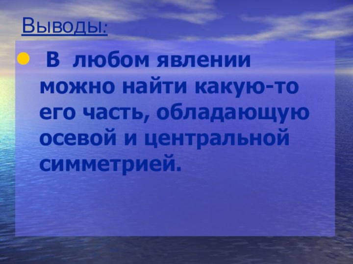 Выводы: В любом явлении можно найти какую-то его часть, обладающую осевой и центральной симметрией.