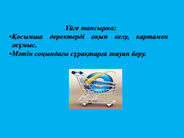 Үйге тапсырма:Қосымша деректерді оқып келу, картамен жұмыс.Мәтін соңындағы сұрақтарға жауап беру.