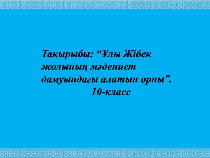 Тақырыбы: “Ұлы Жібек жолының мәдениет дамуындағы алатын орны”.