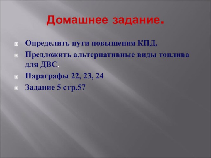 Домашнее задание.Определить пути повышения КПД.Предложить альтернативные виды топлива для ДВС.Параграфы 22, 23, 24Задание 5 стр.57