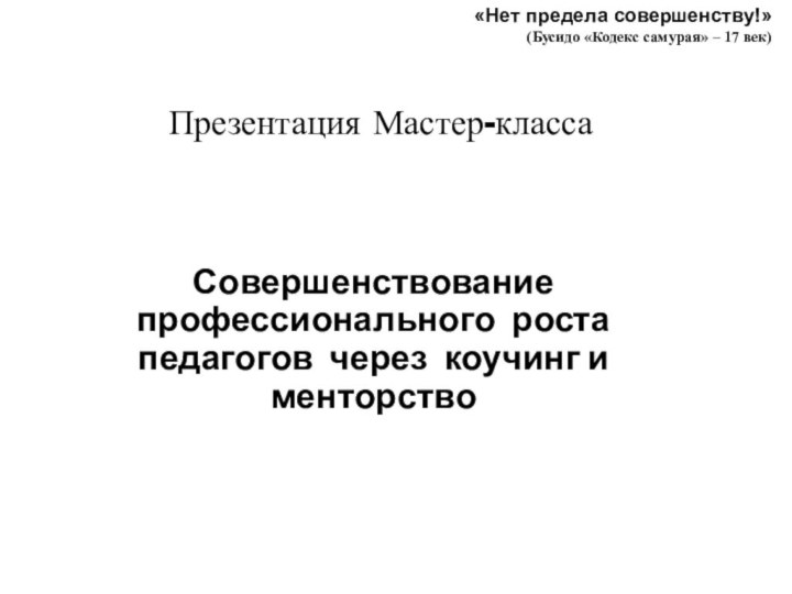 Презентация Мастер-классаСовершенствование профессионального роста педагогов через коучинг и менторство «Нет предела совершенству!»(Бусидо