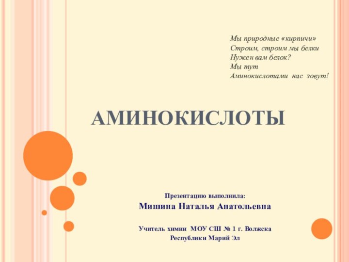 Мы природные «кирпичи»Строим, строим мы белкиНужен вам белок?Мы тутАминокислотами нас зовут!АМИНОКИСЛОТЫПрезентацию выполнила:Мишина