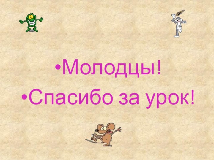 Молодцы!Спасибо за урок!