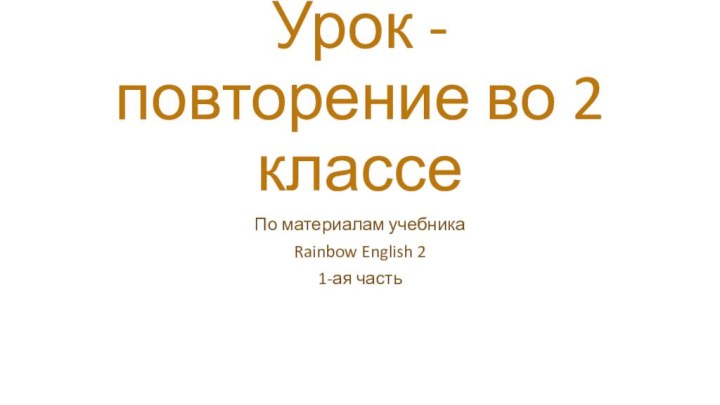 Урок - повторение во 2 классеПо материалам учебникаRainbow English 2 1-ая часть