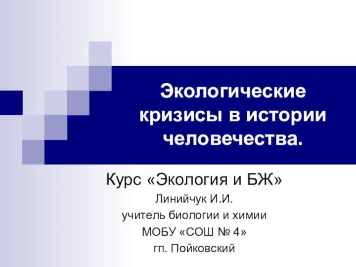 Экологические кризисы в истории человечества.Курс «Экология и БЖ»Линийчук И.И.учитель биологии и химииМОБУ «СОШ № 4»гп. Пойковский