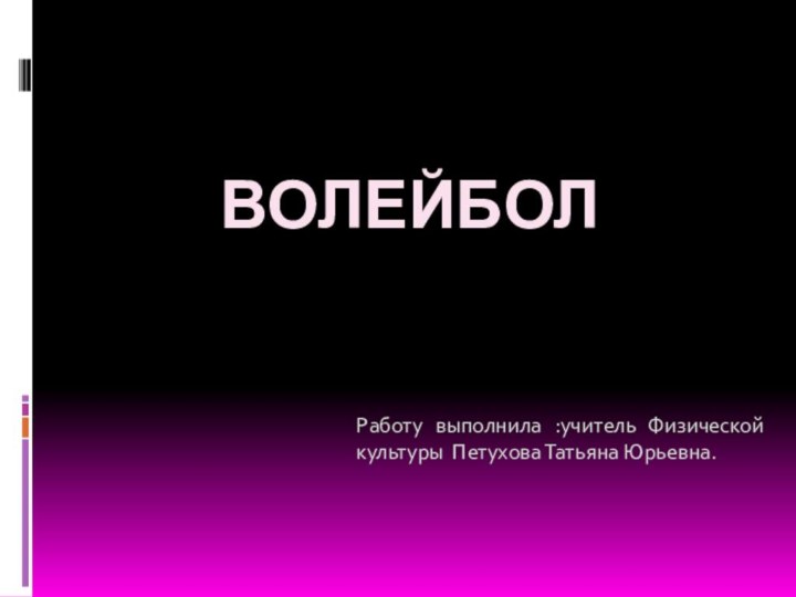 ВОЛЕЙБОЛРаботу выполнила :учитель Физической культуры Петухова Татьяна Юрьевна.