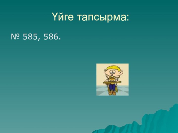 Үйге тапсырма:№ 585, 586.