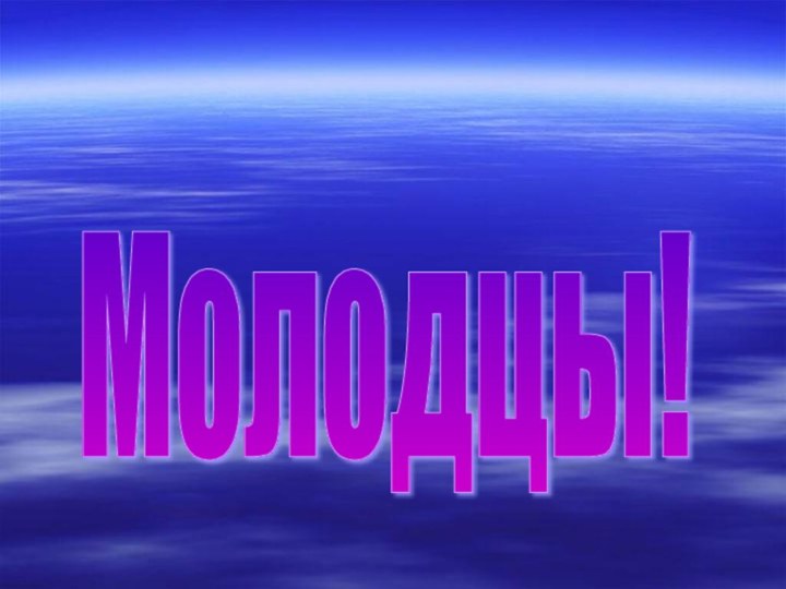 Молодцы!