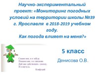 Презентация по географии на тему Научно-экспериментальный проект: Мониторинг погодных условий на территории школы №39 г. Ярославля в 2018-2019 учебном году.Как погода влияет на меня?