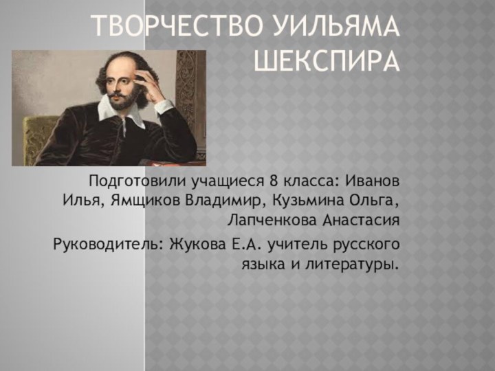 Творчество Уильяма Шекспира Подготовили учащиеся 8 класса: Иванов Илья, Ямщиков Владимир, Кузьмина