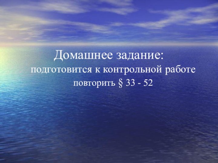 Домашнее задание: подготовится к контрольной работе повторить § 33 - 52