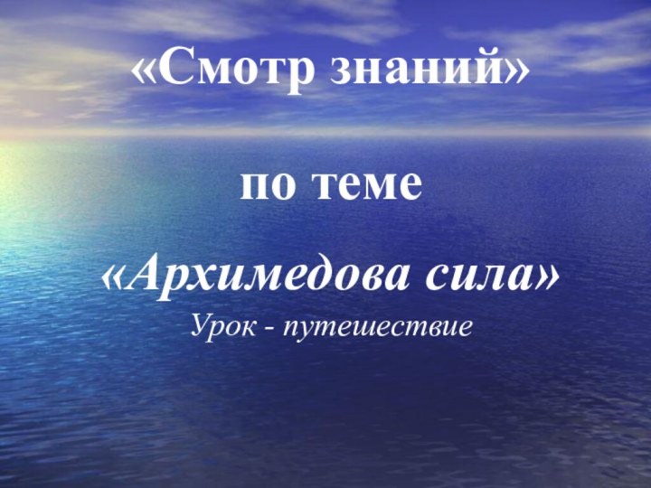 «Смотр знаний» по теме  «Архимедова сила»Урок - путешествие