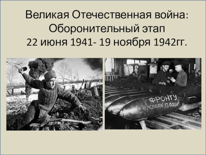 Великая Отечественная война: Оборонительный этап  22 июня 1941- 19 ноября 1942гг.