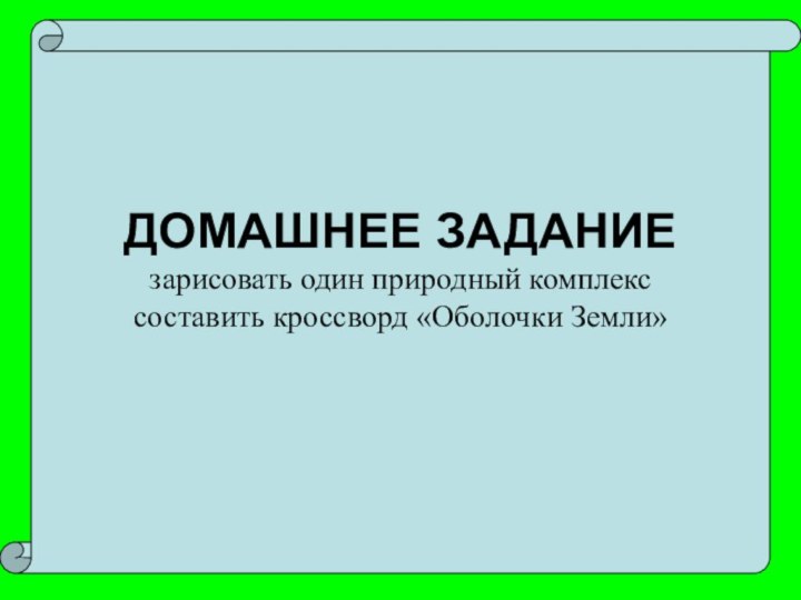 ДОМАШНЕЕ ЗАДАНИЕзарисовать один природный комплекссоставить кроссворд «Оболочки Земли»