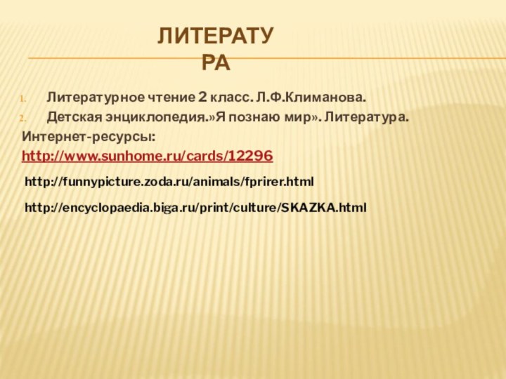 Литературное чтение 2 класс. Л.Ф.Климанова. Детская энциклопедия.»Я познаю мир». Литература.Интернет-ресурсы:http://www.sunhome.ru/cards/12296Литератураhttp://funnypicture.zoda.ru/animals/fprirer.htmlhttp://encyclopaedia.biga.ru/print/culture/SKAZKA.html