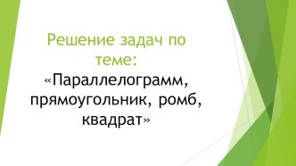 Презентация по геометрии 8 класс Решение задач по теме: параллелограмм, прямоугольник, ромб, квадрат