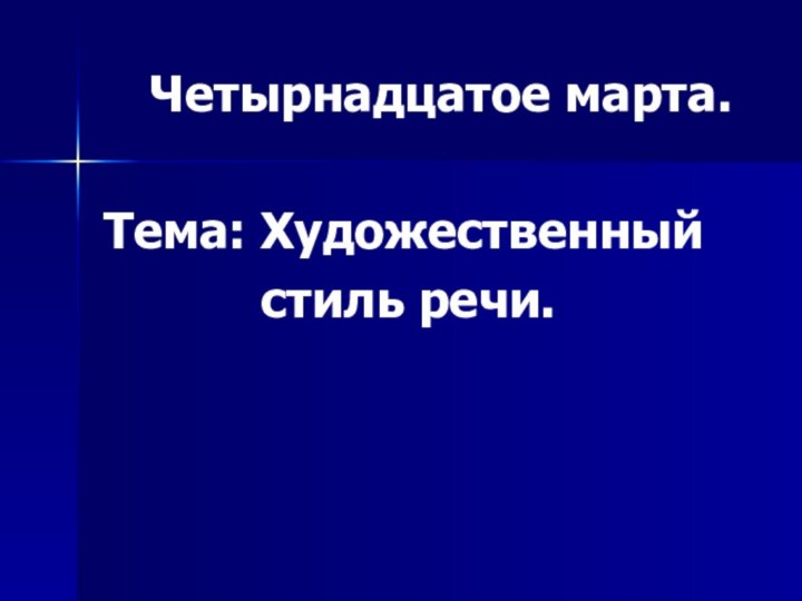 Четырнадцатое марта.Тема: Художественный      стиль речи.