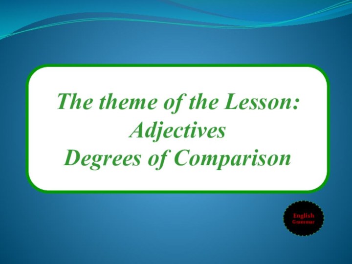 The theme of the Lesson:AdjectivesDegrees of Comparison EnglishGrammar