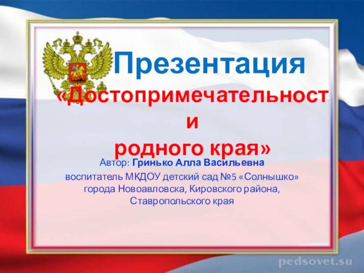 Презентация «Достопримечательности  родного края»Автор: Гринько Алла Васильевна воспитатель