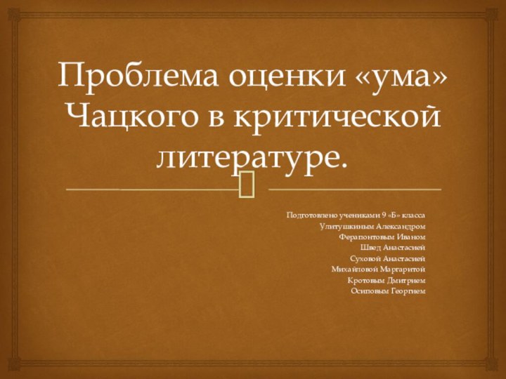 Проблема оценки «ума» Чацкого в критической литературе.Подготовлено учениками 9 «Б» классаУлитушкиным АлександромФерапонтовым