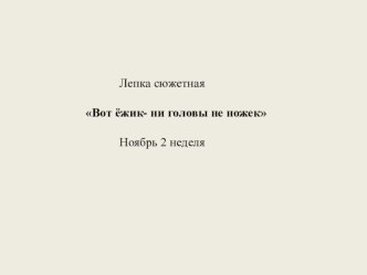 Презентация по художественно-эстетическому развитию Ежик ни головы, ни ножек