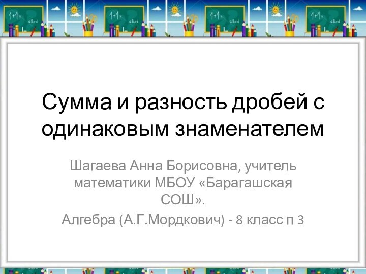 Сумма и разность дробей с одинаковым знаменателемШагаева Анна Борисовна, учитель математики МБОУ