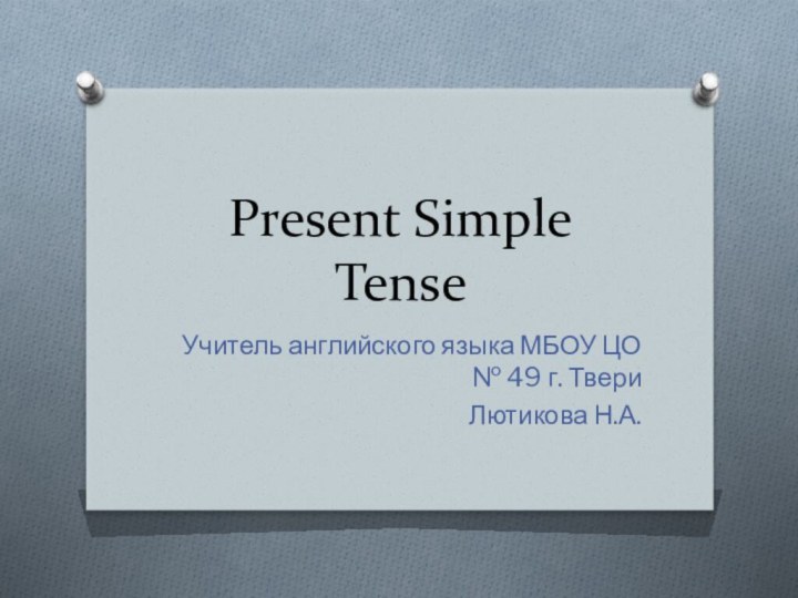 Present Simple Tense Учитель английского языка МБОУ ЦО № 49 г. ТвериЛютикова Н.А.