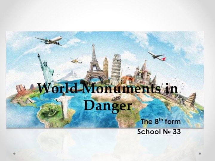 World Monuments in DangerThe 8th formSchool № 33