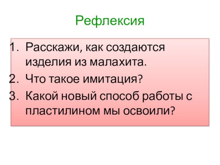 РефлексияРасскажи, как создаются изделия из малахита.Что такое имитация?Какой новый способ работы с пластилином мы освоили?