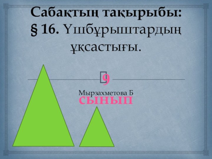 Сабақтың тақырыбы: § 16. Үшбұрыштардың ұқсастығы.  Мырзахметова Б9 сынып