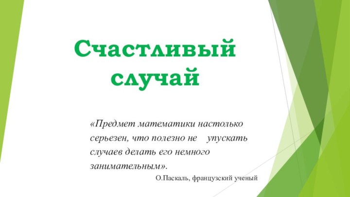 Счастливый случай«Предмет математики настолько  серьезен, что полезно не  упускать случаев