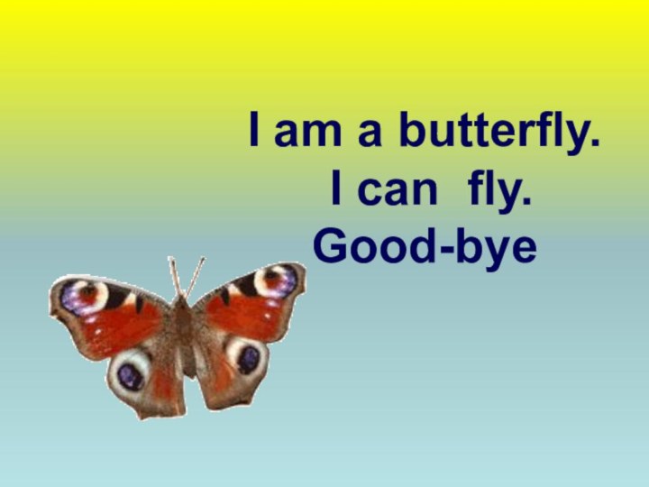I am a butterfly. I can fly.Good-bye