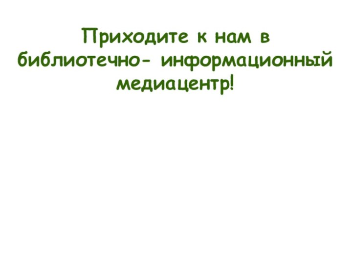 Приходите к нам в  библиотечно- информационный медиацентр!