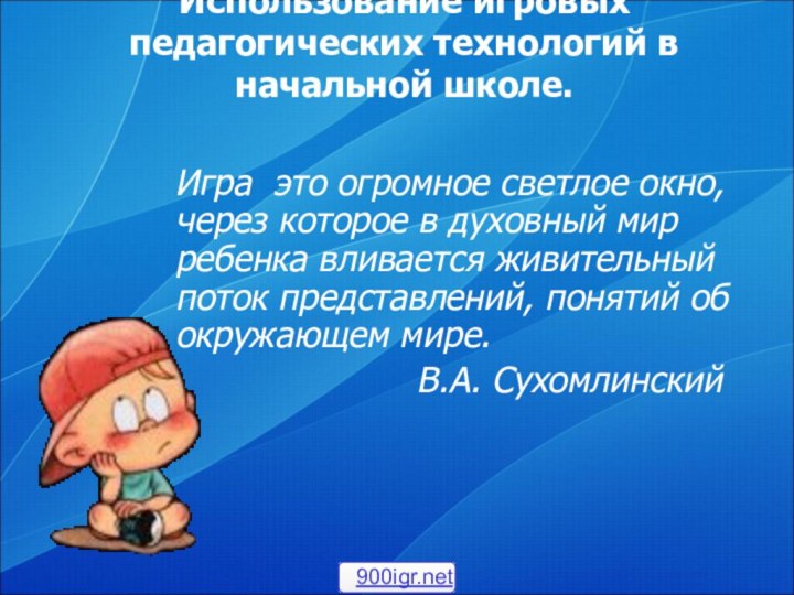 Использование игровых педагогических технологий в начальной школе. Игра это огромное светлое окно,