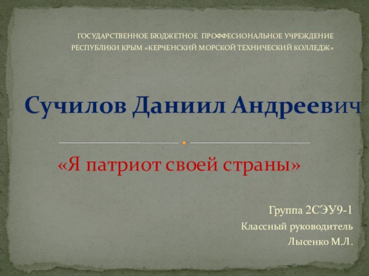 Группа 2СЭУ9-1Классный руководитель Лысенко М.Л.Сучилов Даниил Андреевич«Я патриот своей страны»ГОСУДАРСТВЕННОЕ БЮДЖЕТНОЕ ПРОФФЕСИОНАЛЬНОЕ