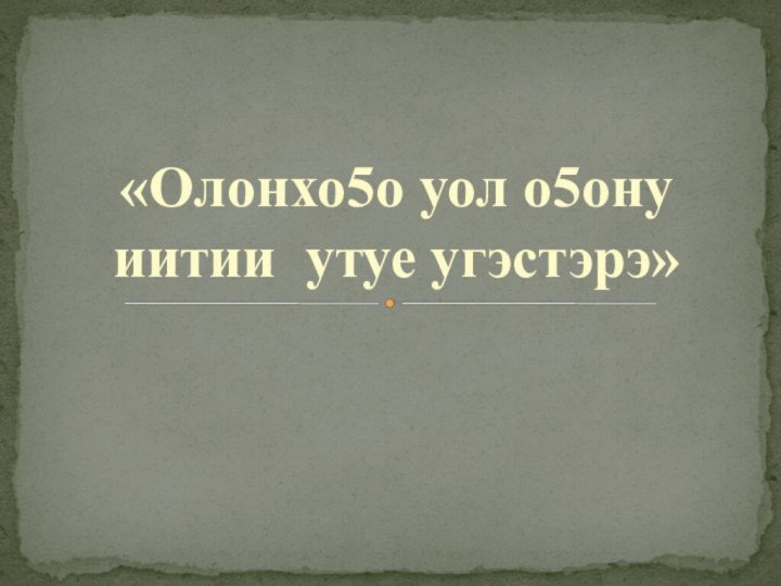 «Олонхо5о уол о5ону иитии утуе угэстэрэ»