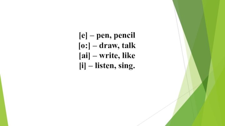 [e] – pen, pencil [o:] – draw, talk [ai] – write, like