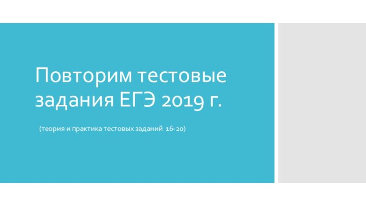 Повторим тестовые задания ЕГЭ 2019 г.  (теория и практика тестовых заданий 16-20)