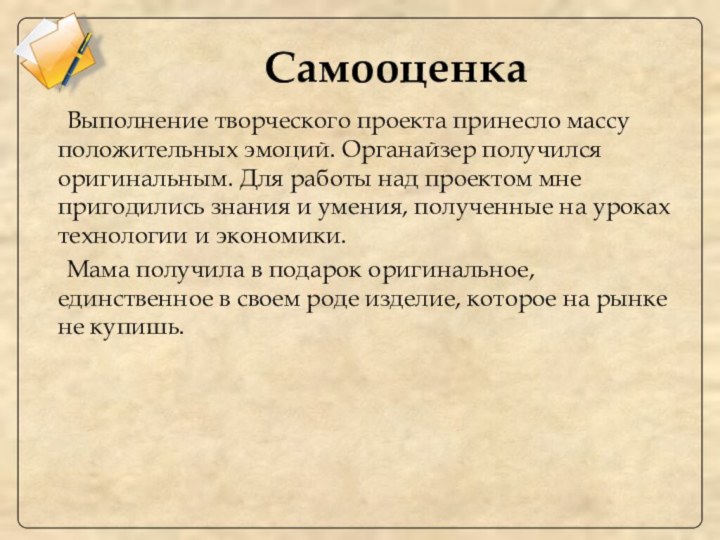 Самооценка 	Выполнение творческого проекта принесло массу положительных эмоций. Органайзер получился оригинальным. Для