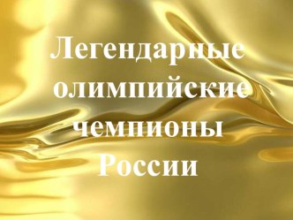 Презентация по физической культуре на тему Легендарные олимпийские чемпионы России