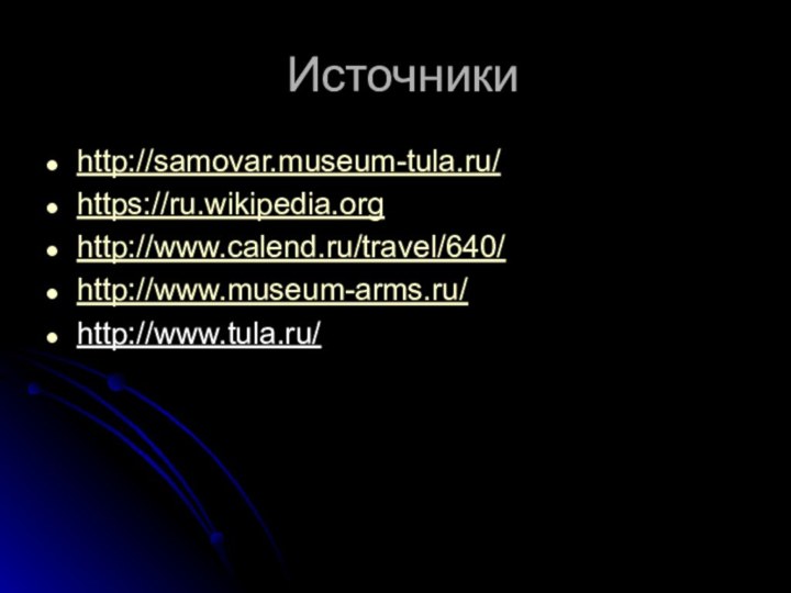 Источникиhttp://samovar.museum-tula.ru/https://ru.wikipedia.orghttp://www.calend.ru/travel/640/http://www.museum-arms.ru/http://www.tula.ru/