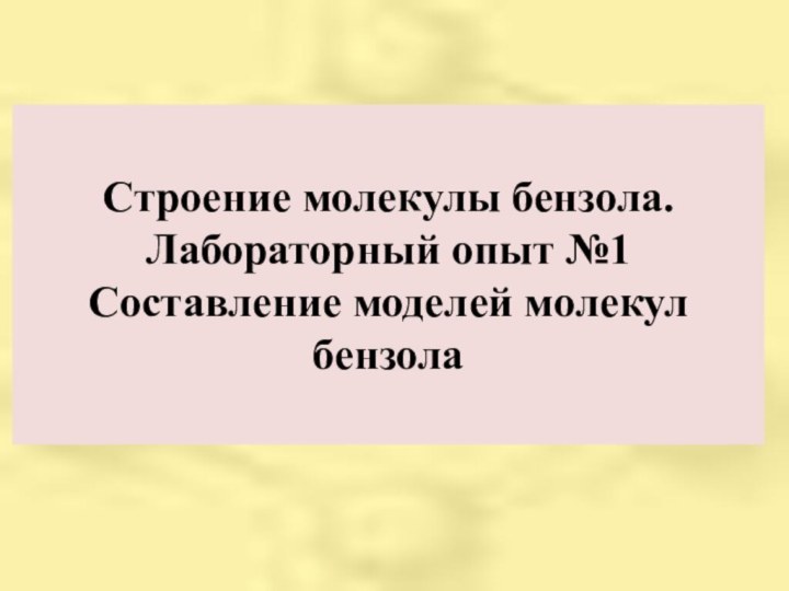 Строение молекулы бензола. Лабораторный опыт №1 Составление моделей молекул бензола