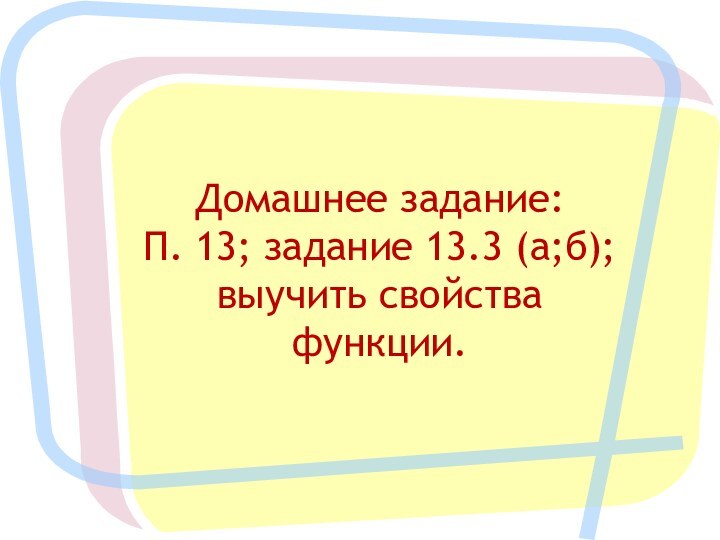 Домашнее задание: П. 13; задание 13.3 (а;б); выучить свойства функции.