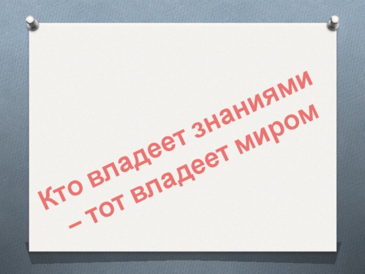 Кто владеет знаниями – тот владеет миром