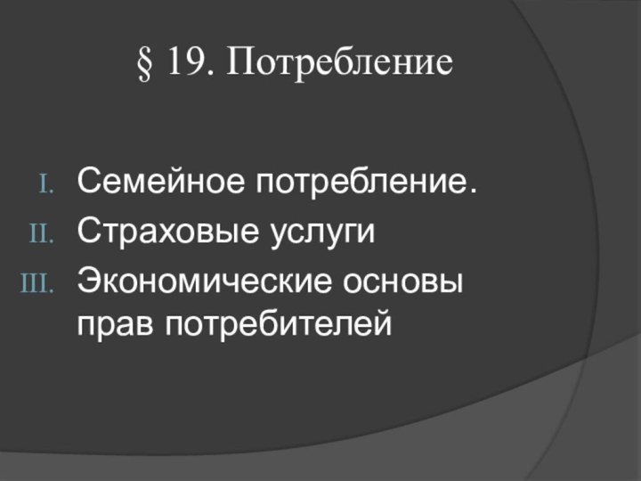 § 19. ПотреблениеСемейное потребление.Страховые услугиЭкономические основы прав потребителей