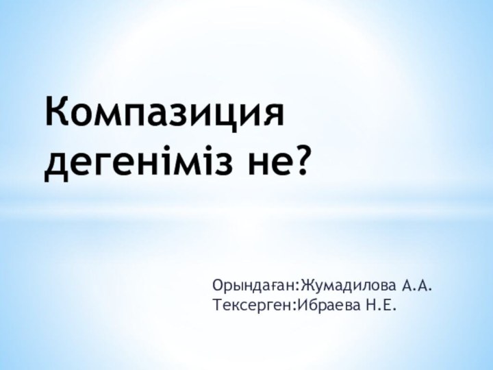 Орындаған:Жумадилова А.А. Тексерген:Ибраева Н.Е.Компазиция дегеніміз не?